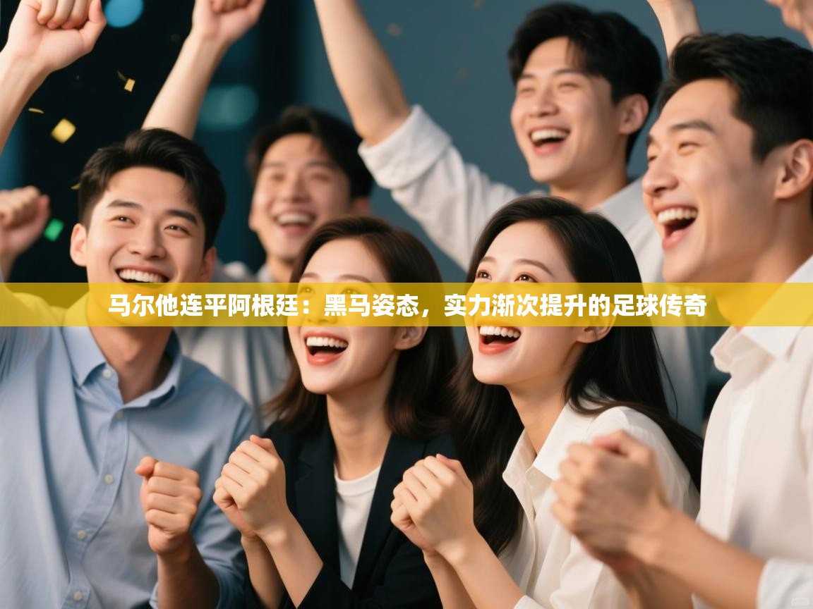 马尔他连平阿根廷：黑马姿态，实力渐次提升的足球传奇  第1张