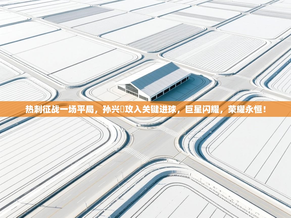 热刺征战一场平局，孙兴慜攻入关键进球，巨星闪耀，荣耀永恒！  第1张