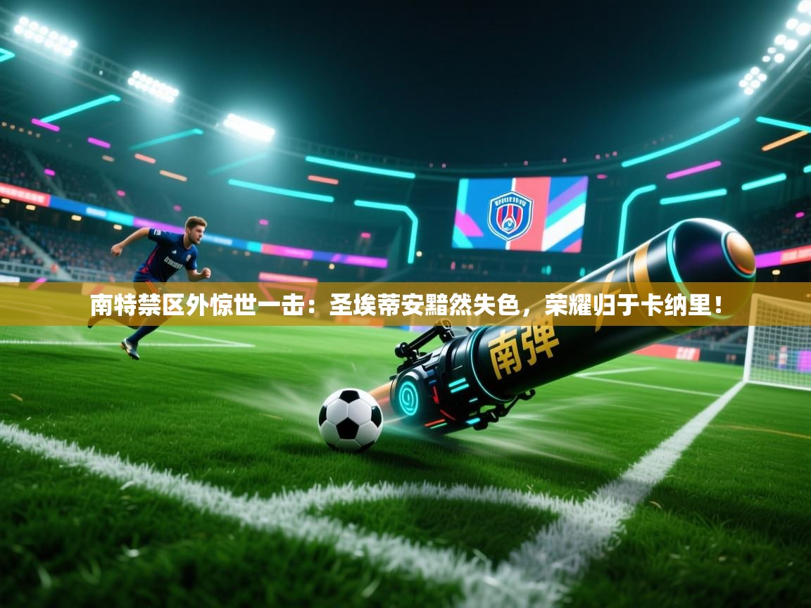 南特禁区外惊世一击：圣埃蒂安黯然失色，荣耀归于卡纳里！  第2张