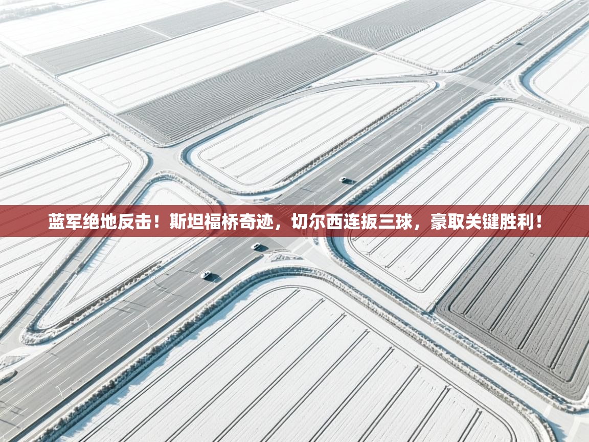 蓝军绝地反击!斯坦福桥奇迹,切尔西连扳三球,豪取关键胜利! 第1张