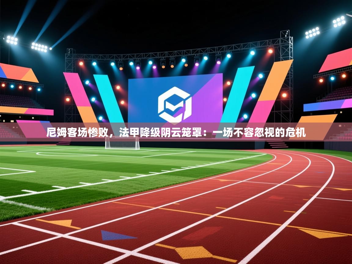 尼姆客场惨败，法甲降级阴云笼罩：一场不容忽视的危机  第2张